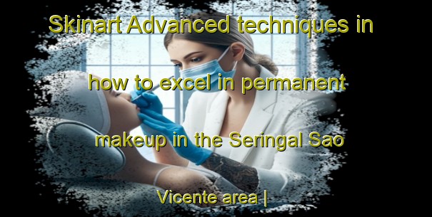 Skinart Advanced techniques in how to excel in permanent makeup in the Seringal Sao Vicente area | PermanentmakeupTraining | PermanentmakeupClasses | SkinartTraining-Brazil